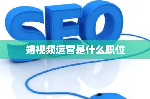 短视频运营是什么职位