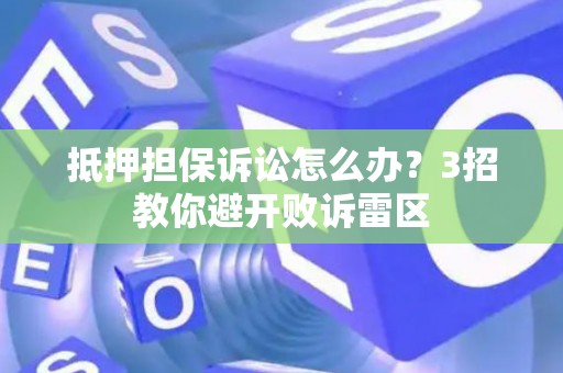 抵押担保诉讼怎么办？3招教你避开败诉雷区